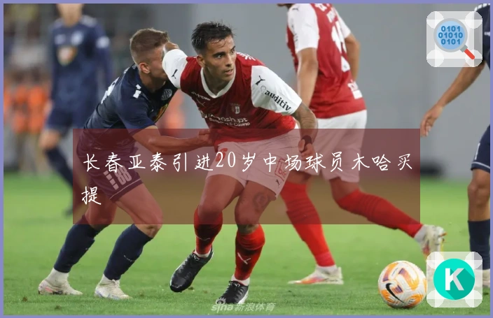 长春亚泰引进20岁中场球员木哈买提