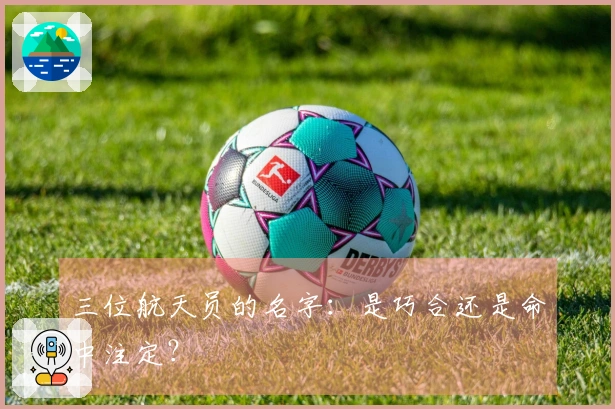 三位航天员的名字：是巧合还是命中注定？