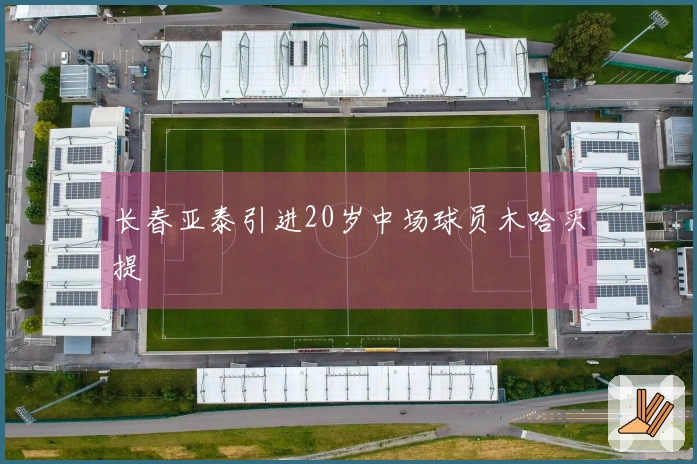 长春亚泰引进20岁中场球员木哈买提