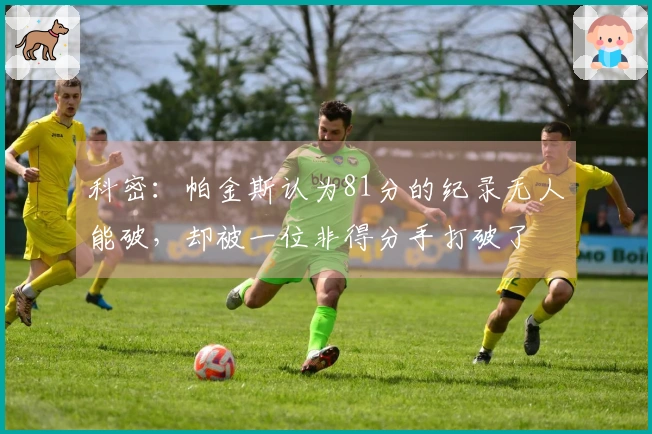 科密：帕金斯认为81分的纪录无人能破，却被一位非得分手打破了