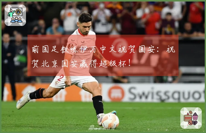 前国足教练伊万中文祝贺国安：祝贺北京国安赢得超级杯！