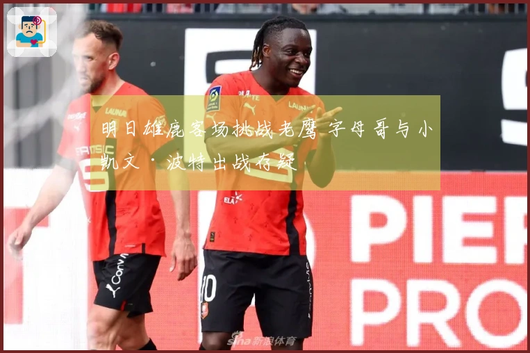 明日雄鹿客场挑战老鹰 字母哥与小凯文·波特出战存疑