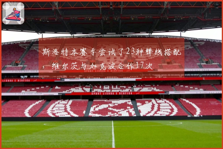 斯洛特本赛季尝试了23种锋线搭配，维尔茨与加克波合作17次