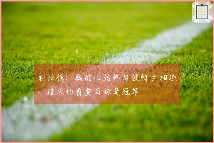 利拉德：我的心始终与波特兰相连，追求的首要目标是冠军