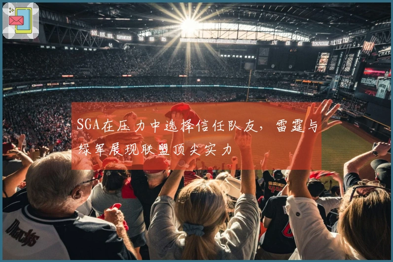 SGA在压力中选择信任队友，雷霆与绿军展现联盟顶尖实力