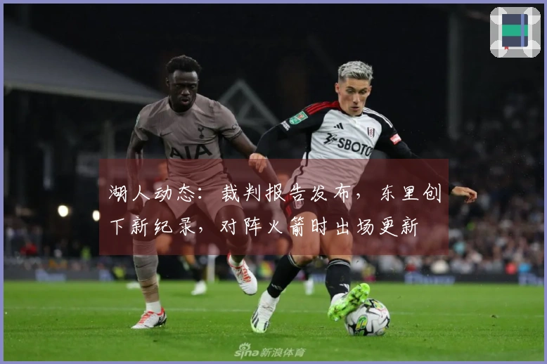 湖人动态：裁判报告发布，东里创下新纪录，对阵火箭时出场更新