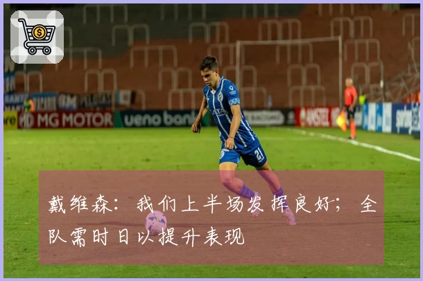 戴维森：我们上半场发挥良好；全队需时日以提升表现