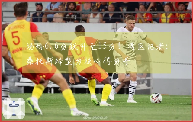 场均6.6分跃升至15分！湾区记者：桑托斯转型为核心得分手